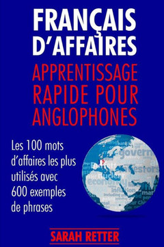 Francais D´Affaires: Apprentissage Rapide Pour Anglophones: Les 100 Mots DAffaires Les Plus UtilisEs Avec 600 Exemples De Phrases. (Français Pour Les Anglophones) (French Edition)