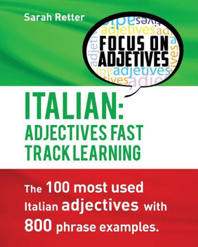 Italian: Adjectives Fast Track Learning: The 100 Most Used Italian Adjectives With 800 Phrase Examples. (Italian For Englih Speakers)