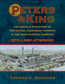 Peters & King: The Birth & Evolution of the Peters Cartridge Company & the King Powder Company (With a New Afterword by the Author)