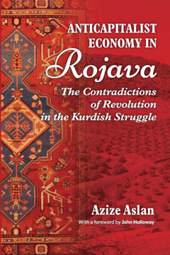 Anti-Capitalist Economy in Rojava: The Contradictions of Revolution in the Kurdish Struggle Anti-Capitalist Economy in Rojava: The Contradictions of Revolution in the Kurdish Struggle