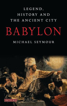Babylon: Legend, History and the Ancient City Babylon: Legend, History and the Ancient City