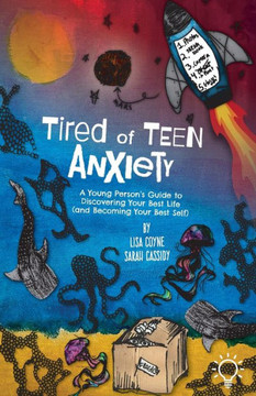 Tired of Teen Anxiety: A Young Person's Guide to Discovering Your Best Life (and Becoming Your Best Self)