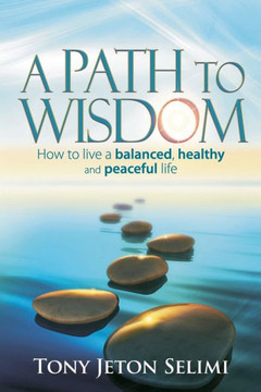 A Path to Wisdom: How to Live a Balanced, Healthy and Peaceful Life A Path to Wisdom: How to Live a Balanced, Healthy and Peaceful Life