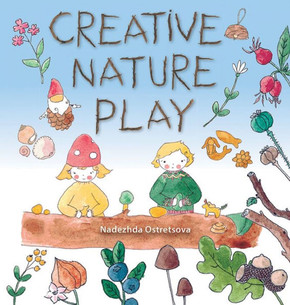 Creative Nature Play: Imaginative Crafting, Games, Stories & Adventures