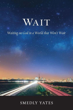Wait: Waiting on God in a World that Won't Wait Wait: Waiting on God in a World that Won't Wait