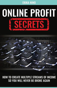 Online Profit Secrets: How To Create Multiple Streams Of Income So You Will Never Be Broke Again