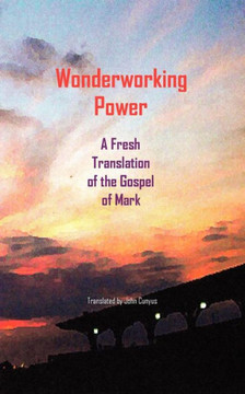 Wonderworking Power: A Fresh Translation of the Gospel of Mark Wonderworking Power: A Fresh Translation of the Gospel of Mark