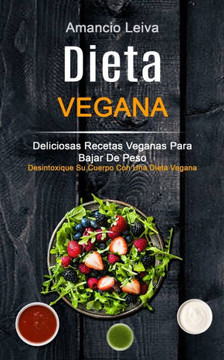 Dieta Vegana: Deliciosas Recetas Veganas Para Bajar De Peso (Desintoxique Su Cuerpo Con Una Dieta Vegana) Dieta Vegana: Deliciosas Recetas Veganas Para Bajar De Peso (Desintoxique Su Cuerpo Con Una Dieta Vegana)
