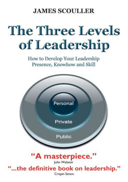 The Three Levels of Leadership: How to Develop Your Leadership Presence, Knowhow and Skill