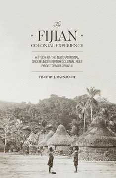 The Fijian Colonial Experience: A study of the neotraditional order under British colonial rule prior to World War II