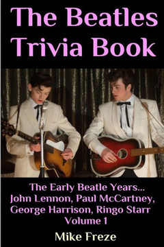 The Beatles Trivia Book: The Early Beatle Years: John Lennon, Paul Mccartney, George Harrison, Ringo Starr Volume 1 The Beatles Trivia Book: The Early Beatle Years: John Lennon, Paul Mccartney, George Harrison, Ringo Starr Volume 1