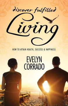 Discover Fulfilled Living: How to attain Health, Success & Happiness