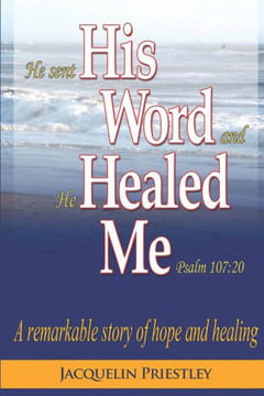 His Word Healed Me: A remarkable story of hope and healing His Word Healed Me: A remarkable story of hope and healing