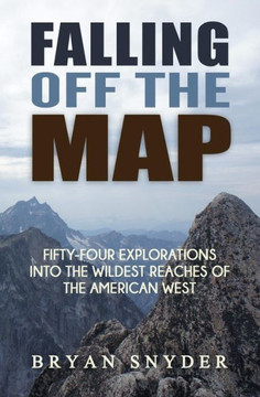 Falling Off The Map: Fifty-Four Explorations Into The Wildest Reaches Of The American West (Off The Map Adventures) (Volume 3)