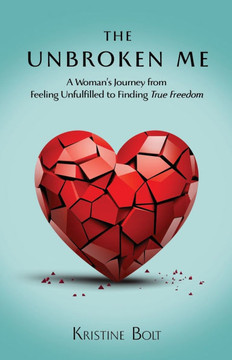 The Unbroken Me: A Woman's Journey from Feeling Unfulfilled to Finding True Freedom