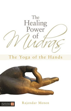 The Healing Power of Mudras: The Yoga of the Hands The Healing Power of Mudras: The Yoga of the Hands