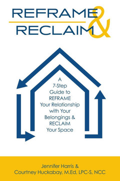 Reframe & Reclaim: A 7-Step Guide to REFRAME Your Relationship with Your Belongings & RECLAIM Your Space
