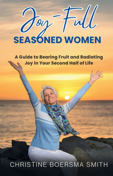 Joy-Full Seasoned Women: A Guide to Bearing Fruit and Radiating Joy in Your Second Half of Life