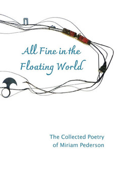 All Fine in the Floating World: The Collected Poetry of Miriam Pederson