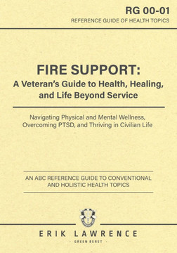Fire Support: A Veteran's Guide to Health, Healing, and Life Beyond Service: Navigating Physical and Mental Wellness, Overcoming PTS