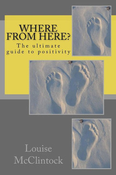 Where From Here? : The Ultimate Guide To Positivity