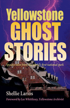 Yellowstone Ghost Stories: Spooky Tales from the World's First National Park