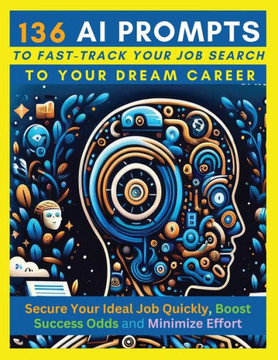 136 AI Prompts to Fast-Track Your Job Search to Your Dream Career: Secure Your Ideal Job Quickly, Boost Success Odds, and Minimize Effort by Mastering