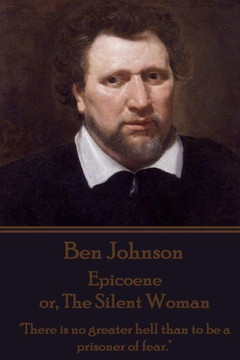 Ben Johnson - Epicoene or, The Silent Woman: ""There is no greater hell than to be a prisoner of fear.""