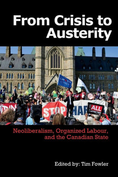 From Crisis to Austerity: Neoliberalism, Organized Labour and the Canadian State