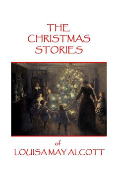The Christmas Stories of Louisa May Alcott The Christmas Stories of Louisa May Alcott