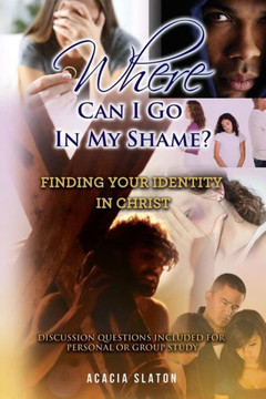 Where Can I Go In My Shame? : Finding Your Identity In Christ Where Can I Go In My Shame? : Finding Your Identity In Christ