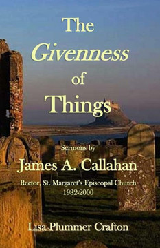 The Givenness of Things: Sermons by James A. Callahan The Givenness of Things: Sermons by James A. Callahan