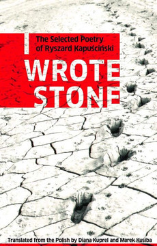 I Wrote Stone: The Selected Poetry of Ryszard Kapuscinski I Wrote Stone: The Selected Poetry of Ryszard Kapuscinski