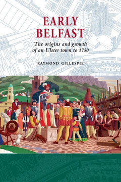 Early Belfast: The Origins and Growth of an Ulster Town to 1750