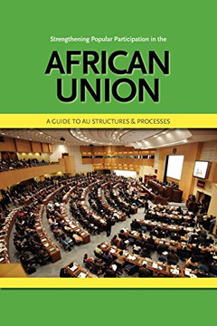 Strengthening Popular Participation in the African Union. a Guide to Au Structures and Processes Strengthening Popular Participation in the African Union. a Guide to Au Structures and Processes