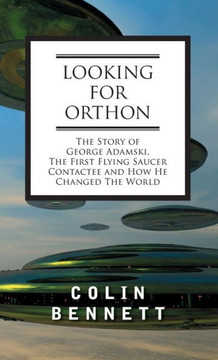 Looking for Orthon: The Story of George Adamski, the First Flying Saucer Contactee, and How He Changed the World