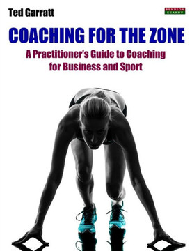 Coaching For The Zone: A Practitioner's Guide to Coaching for Business and Sport