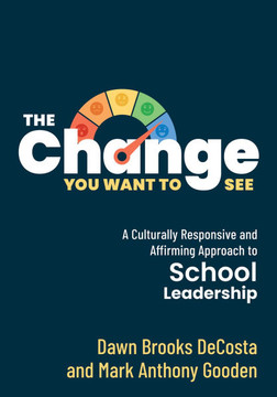 The Change You Want to See: A Culturally Responsive and Affirming Approach to School Leadership (Create a Culturally Responsive Leadership Culture