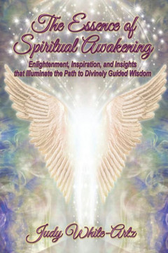 The Essence of Spiritual Awakening: Enlightenment, Inspiration, and Insights that Illuminate the Path to Divinely Guided Wisdom