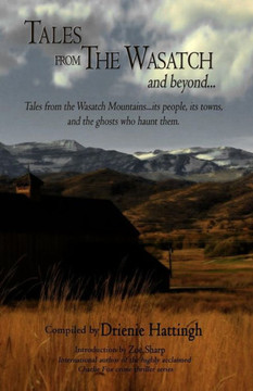 Tales From The Wasatch And Beyond... : Tales From The Wasatch Mountains... Its People, Its Towns, And The Ghosts Who Haunt Them