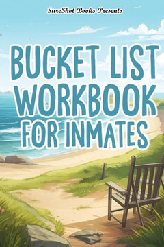 Bucket List Workbook For Inmates: A Guided Bucket List To Create The Life You Want, Track And Record Your Plans, Dreams, Goals, Memories And Adventure