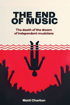 The End of Music: The Death of the Dream of Independent Musicians The End of Music: The Death of the Dream of Independent Musicians