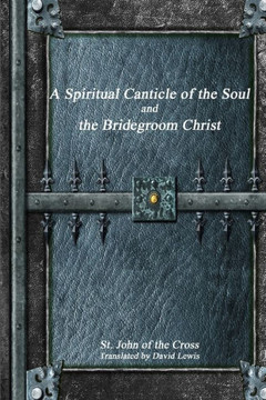 A Spiritual Canticle of the Soul and the Bridegroom Christ A Spiritual Canticle of the Soul and the Bridegroom Christ