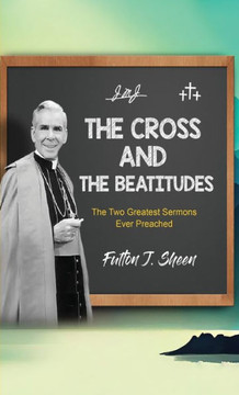 The Cross and the Beatitudes: The Two Greatest Sermons Ever Preached