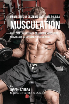 50 Recettes de Desserts Prot??n?? pour la Musculation: Acc????er la croissance de la masse musculaire sans pilules ou suppl??ents de cr??tine