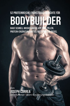 52 Proteinreiche Fr??st??ks-Gerichte f?? Bodybuilder: Baue schnell Muskelmasse auf ohne Pillen, Protein-Erg??zungsmittel oder Protein-Riegel