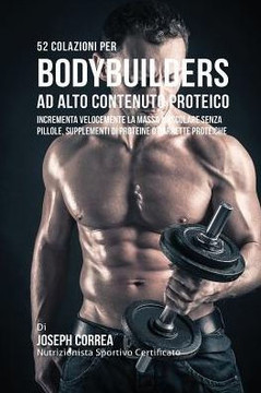 52 Colazioni Per Bodybuilder Ad Alto Contenuto Proteico: Incrementa Velocemente La Massa Muscolare Senza Pillole, Supplementi Di Proteine O Barrette P 52 Colazioni Per Bodybuilder Ad Alto Contenuto Proteico: Incrementa Velocemente La Massa Muscolare Senza Pillole, Supplementi Di Proteine O Barrette P
