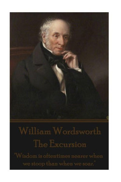 William Wordsworth - The Excursion: ""Wisdom is oftentimes nearer when we stoop than when we soar.""