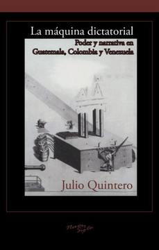 La M??uina Dictatorial: Poder Y Narrativa En Guatemala, Colombia Y Venezuela