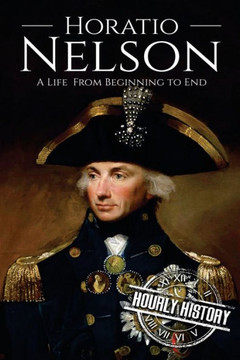 Horatio Nelson: A Life From Beginning to End (Military Biographies)